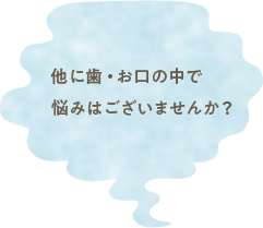 他に歯・お口の中で悩みはございませんか？